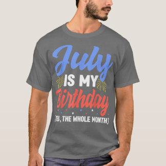 July Is My Birthday The Whole Month July Birthday T-Shirt