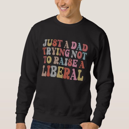 Just A Dad Trying Not To Raise A Liberal Father's  Sweatshirt (Vorderseite)