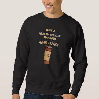 Just a Health Service Manager who loves Coffee Sweatshirt