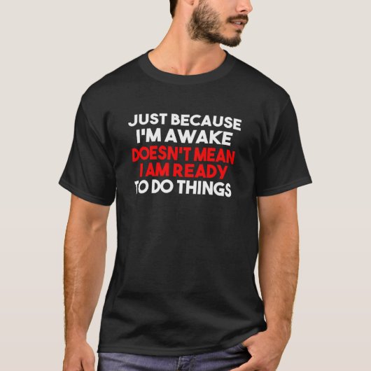 Just Because Im Awake Doesnt Mean Im Ready To Do S T-Shirt (Vorderseite)