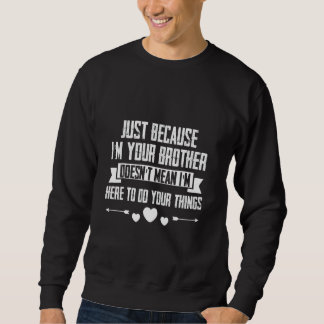 Just I'm Your Brother Doesn't Mean I'm Here To Do  Sweatshirt