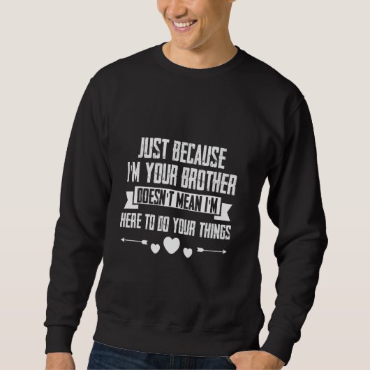 Just I'm Your Brother Doesn't Mean I'm Here To Do  Sweatshirt (Vorderseite)