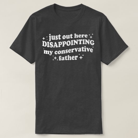 Just Out Here Disappointing My Conservative Father T-Shirt (Design vorne)