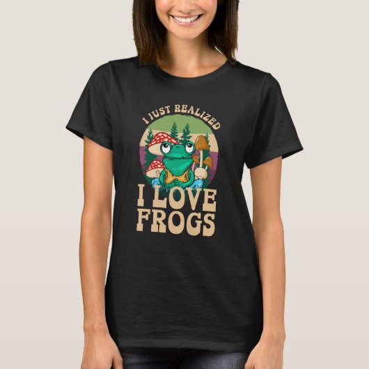 Just Realized I Love Frogs Mushrooms & Pine Trees  T-Shirt (Vorderseite)