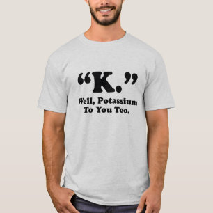 "K. "gut, Kalium zu Ihnen auch T-Shirt