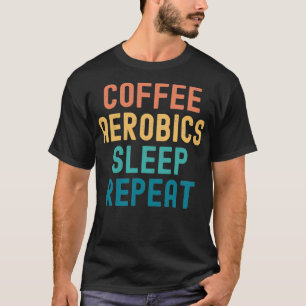 Kaffee Aerobics Sleep Wiederholung Funny Aerobics T-Shirt