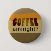 Kaffee Amiright? Button (Vorderseite)