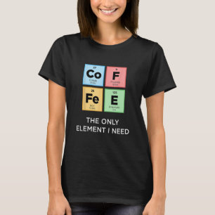 KAFFEE - das einzige Element, das ich brauche eine T-Shirt