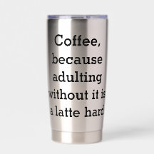 Kaffee, denn erwachsen zu sein, ohne ihn, ist eine