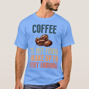 Kaffee, der heiße Freund, zu dem ich jeden Morgen  T-Shirt
