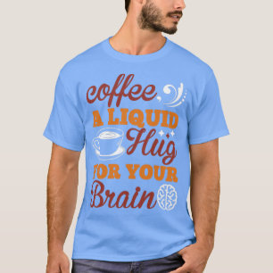 Kaffee, eine flüssige Umarmung für Ihr Gehirn T-Shirt