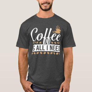 Kaffee ist alles, was ich brauche 2 T-Shirt