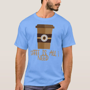 Kaffee ist alles, was ich brauche 4 T-Shirt