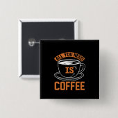Kaffee ist alles, was Sie brauchen, Kaffee Button (Vorne & Hinten)