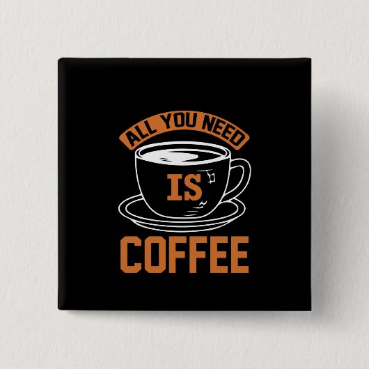 Kaffee ist alles, was Sie brauchen, Kaffee Button (Vorderseite)