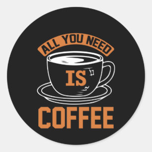 Kaffee ist alles, was Sie brauchen, Kaffee Runder Aufkleber