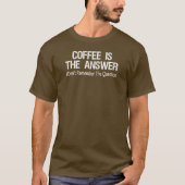 Kaffee ist die Antwort T-Shirt (Vorderseite)