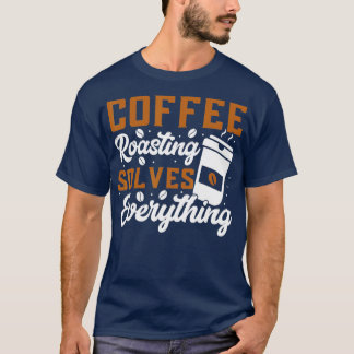 Kaffee Rösten löst alles Kaffeerösten T-Shirt