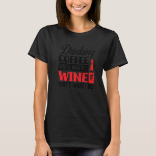Kaffee trinken während man Wein macht, das ist es, T-Shirt