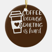 Kaffee, weil Erwachsene harte Kaffeeliebhaber sind Keramik Ornament (Vorne)