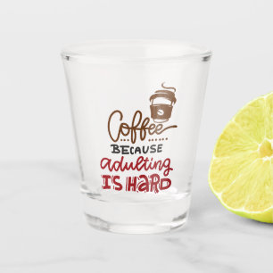 Kaffee, weil Erwachsenwerden schwer ist Schnapsglas