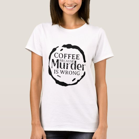 Kaffee, weil Mord falsch ist T - Shirt (Vorderseite)