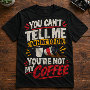 Kaffee-Zitat "Du kannst mir nicht sagen, was ich t T-Shirt