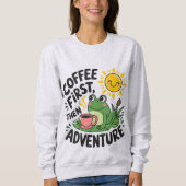 Kaffee zuerst dann Abenteuer - Niedlicher Reizfros Sweatshirt (Vorderseite)