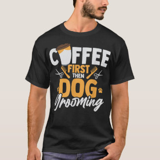 Kaffee zuerst dann Hund Grooming Pet Groomer Caffe T-Shirt