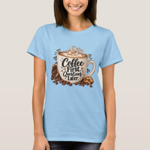 Kaffee zuerst, Fragen später T-Shirt