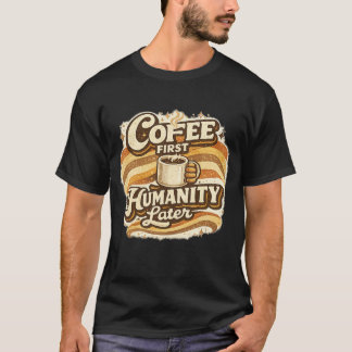 Kaffee zuerst, Menschheit später Lustiger Kaffee-T T-Shirt