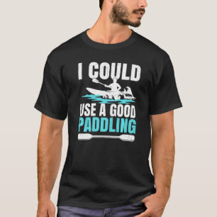 Kajak Kajak, ich könnte ein gutes Paddeln benutzen T-Shirt