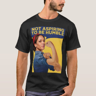 Kamala Harris strebt nicht danach, demütig zu sein T-Shirt