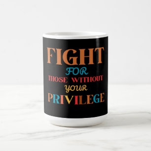 KAMPF FÜR DIEJENIGEN OHNE IHRE PRIVILEGE KAFFEETASSE