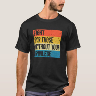 Kämpfe für diejenigen ohne deine Privilegien T-Shirt