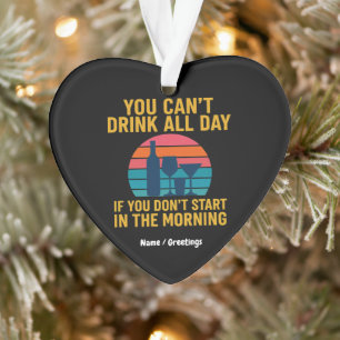Kann nicht den ganzen Tag trinken, wenn du nicht a Ornament