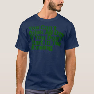 Kann nicht den ganzen Tag trinken, wenn du nicht m T-Shirt
