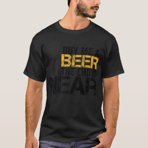 Kauf mir ein Bier Das Ende ist nah Lustig Frisch v T-Shirt