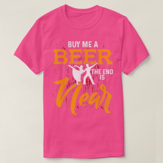 Kaufen Sie mir ein Bier das Ende ist in der Nähe d T-Shirt (Design vorne)