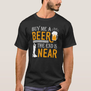 Kaufen Sie mir ein Bier, das Ende ist in der Nähe T-Shirt