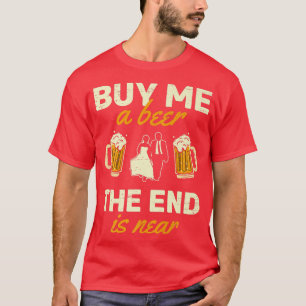 Kaufen Sie mir ein Bier, das Ende ist in der Nähe T-Shirt
