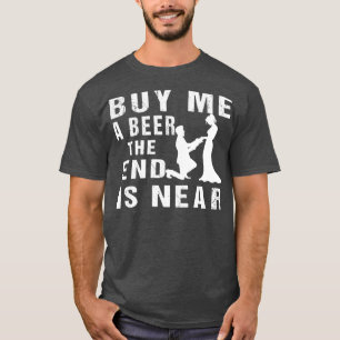 Kaufen Sie mir ein Bier das Ende ist in der Nähe v T-Shirt