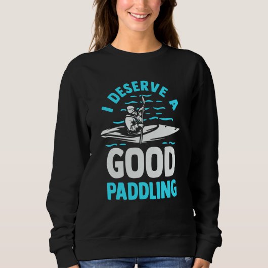 Kayaker Kayak Canoeing I Deserve A Good Paddling Sweatshirt (Vorderseite)