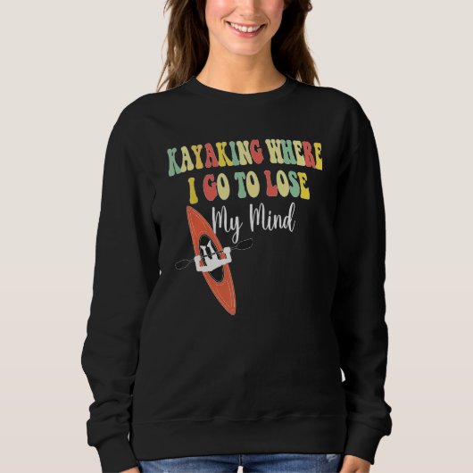 Kayaking Where I Go To Lose My Mind  Kayak Kayakin Sweatshirt (Vorderseite)