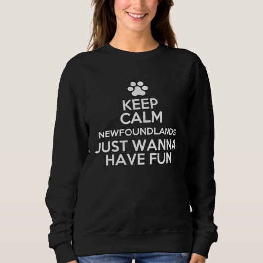 Keep Calm Newfoundlands Just Wanna Have Fun Sweatshirt (Vorderseite)