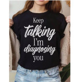 Keep Talking I'm Diagnosing You Witty Sarcasm T-Shirt