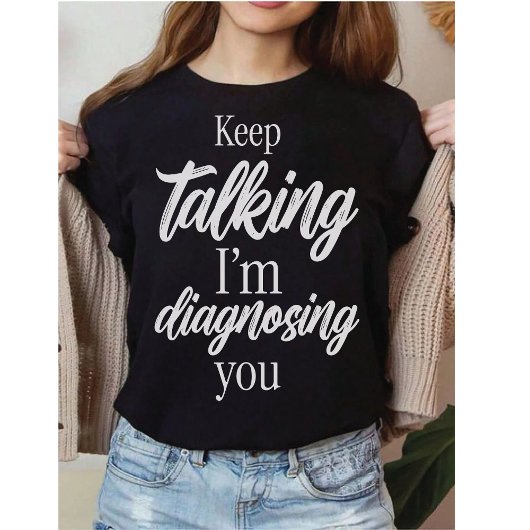 Keep Talking I'm Diagnosing You Witty Sarcasm T-Shirt