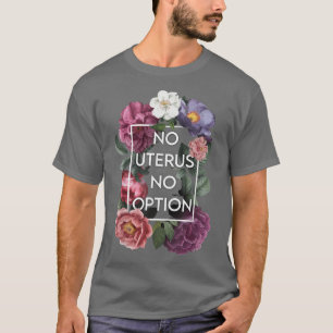 Kein Uterus Keine Meinung Floral Pro Wahl Feminist T-Shirt