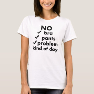 KEINE BRA KEINE PANTEN KEIN PROBLEM ART DES TAGES T-Shirt