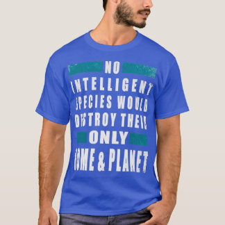 Keine intelligente Spezies zerstört die einzige T-Shirt